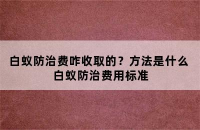 白蚁防治费咋收取的？方法是什么 白蚁防治费用标准